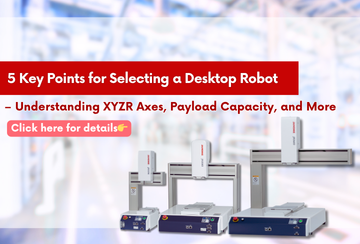 5 Key Points for Selecting a Desktop Robot – Understanding XYZR Axes, Payload Capacity, and More